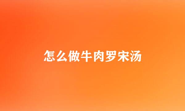 怎么做牛肉罗宋汤