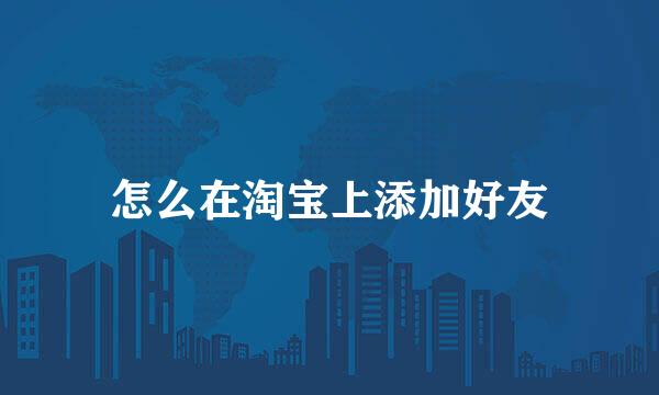 怎么在淘宝上添加好友
