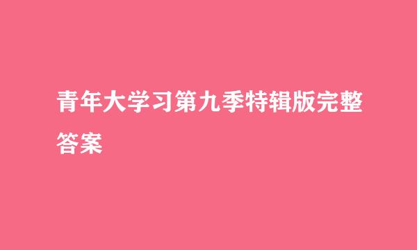 青年大学习第九季特辑版完整答案