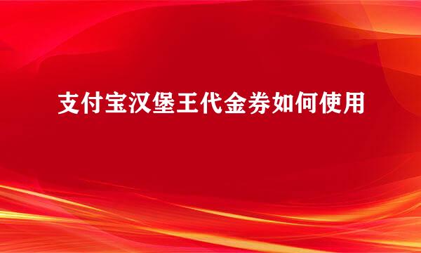 支付宝汉堡王代金券如何使用