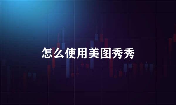 怎么使用美图秀秀