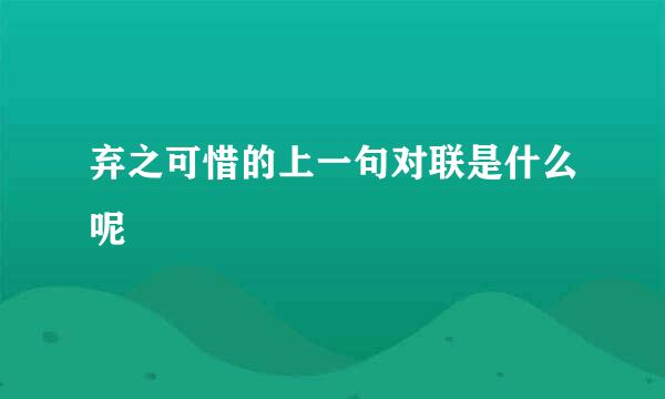 弃之可惜的上一句对联是什么呢