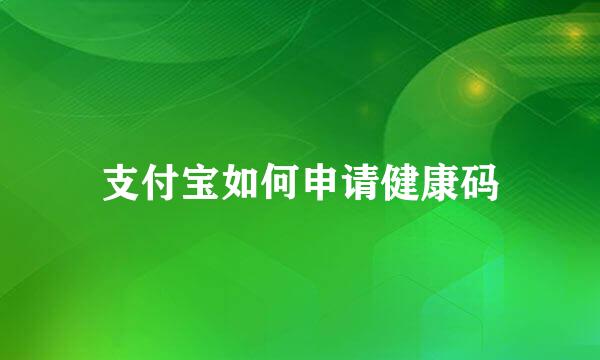 支付宝如何申请健康码