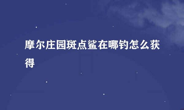 摩尔庄园斑点鲨在哪钓怎么获得