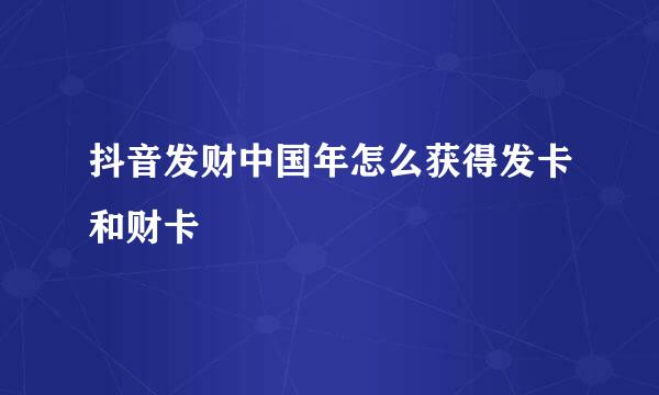 抖音发财中国年怎么获得发卡和财卡