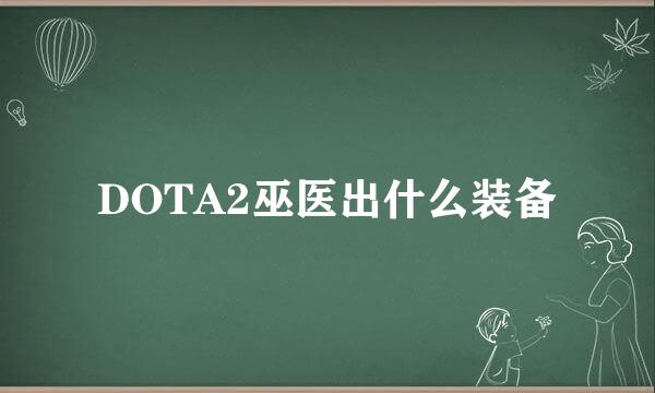 DOTA2巫医出什么装备