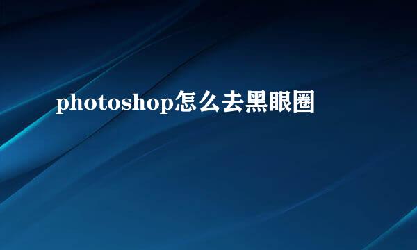 photoshop怎么去黑眼圈