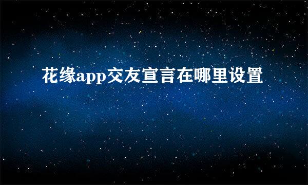 花缘app交友宣言在哪里设置