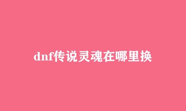 dnf传说灵魂在哪里换