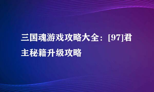 三国魂游戏攻略大全：[97]君主秘籍升级攻略