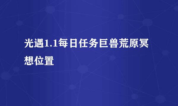 光遇1.1每日任务巨兽荒原冥想位置