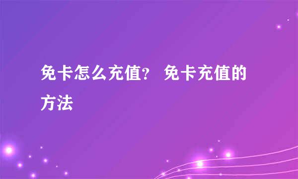 免卡怎么充值? 免卡充值的方法