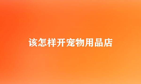 该怎样开宠物用品店