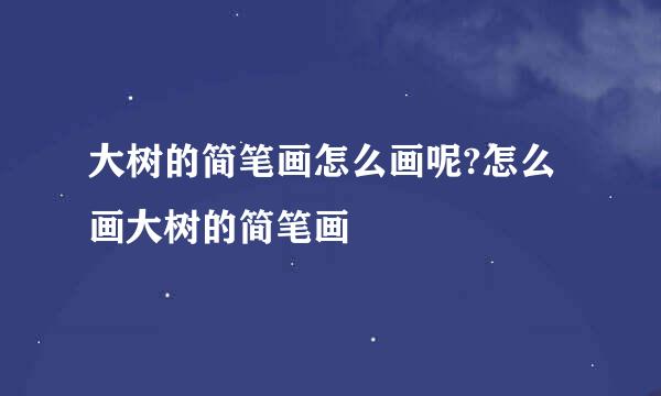 大树的简笔画怎么画呢?怎么画大树的简笔画