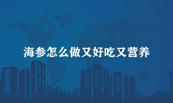 海参怎么做又好吃又营养