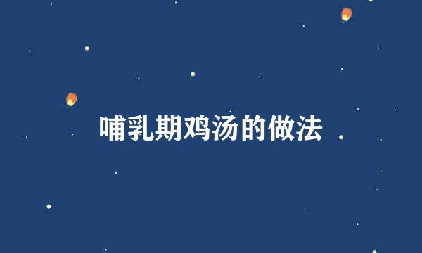 哺乳期鸡汤的做法