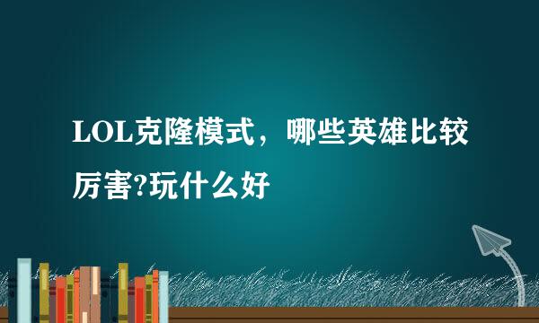 LOL克隆模式，哪些英雄比较厉害?玩什么好