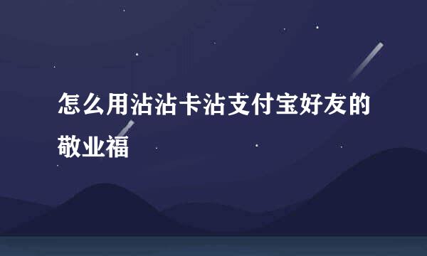 怎么用沾沾卡沾支付宝好友的敬业福