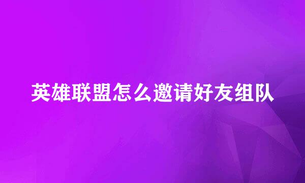 英雄联盟怎么邀请好友组队