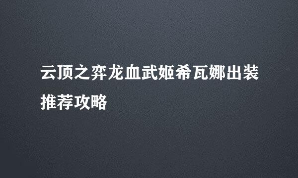 云顶之弈龙血武姬希瓦娜出装推荐攻略