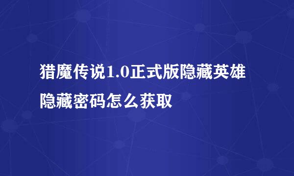 猎魔传说1.0正式版隐藏英雄隐藏密码怎么获取
