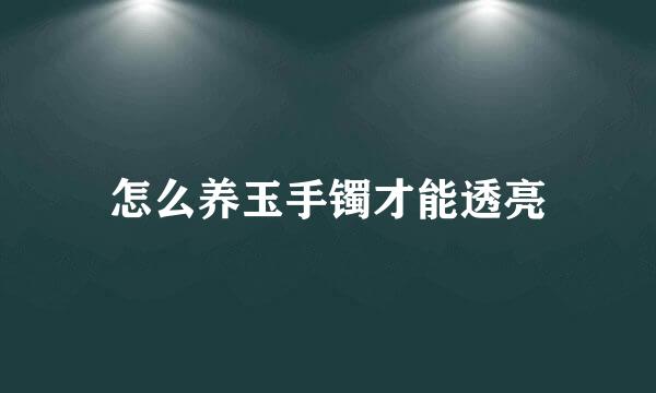 怎么养玉手镯才能透亮