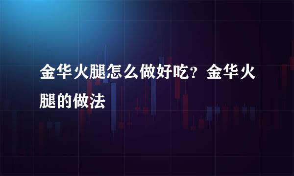 金华火腿怎么做好吃？金华火腿的做法
