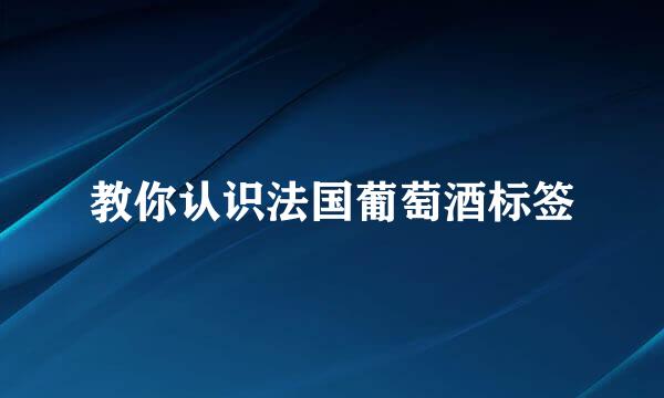 教你认识法国葡萄酒标签