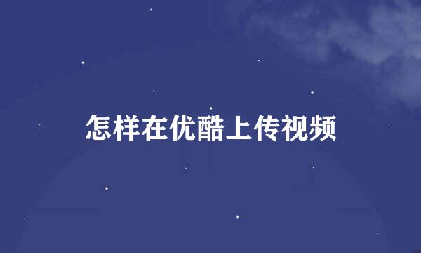 怎样在优酷上传视频
