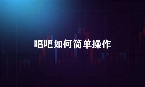 唱吧如何简单操作