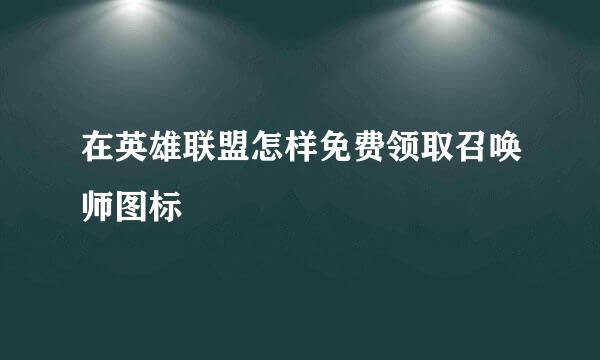 在英雄联盟怎样免费领取召唤师图标