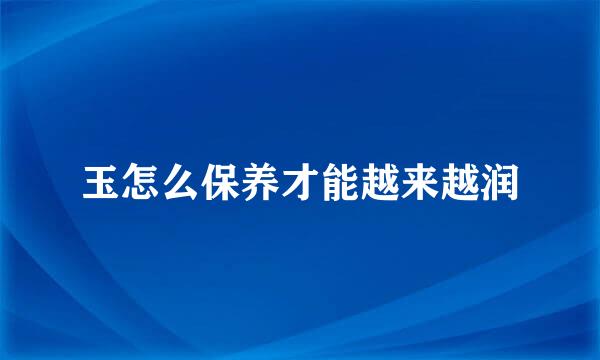 玉怎么保养才能越来越润