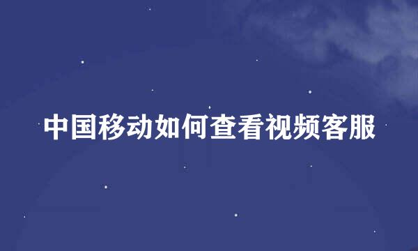 中国移动如何查看视频客服
