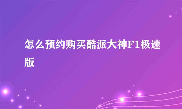 怎么预约购买酷派大神F1极速版