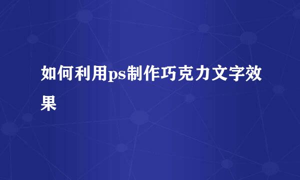 如何利用ps制作巧克力文字效果