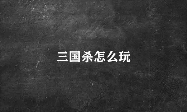 三国杀怎么玩