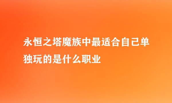 永恒之塔魔族中最适合自己单独玩的是什么职业