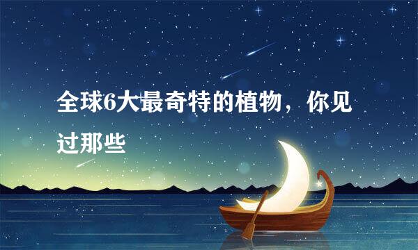 全球6大最奇特的植物，你见过那些