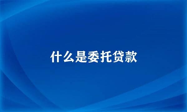 什么是委托贷款