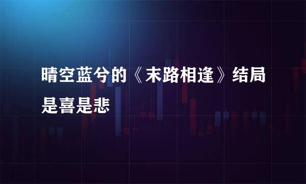 晴空蓝兮的《末路相逢》结局是喜是悲