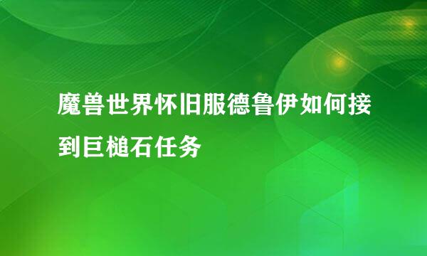 魔兽世界怀旧服德鲁伊如何接到巨槌石任务
