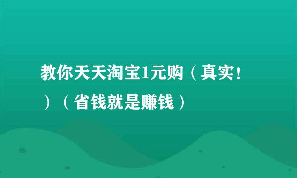 教你天天淘宝1元购(真实!)(省钱就是赚钱)