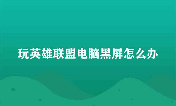 玩英雄联盟电脑黑屏怎么办