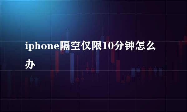 iphone隔空仅限10分钟怎么办