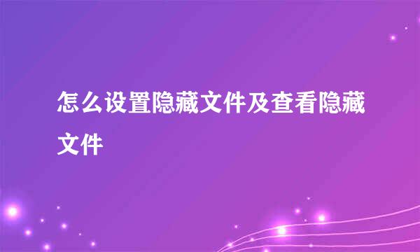 怎么设置隐藏文件及查看隐藏文件