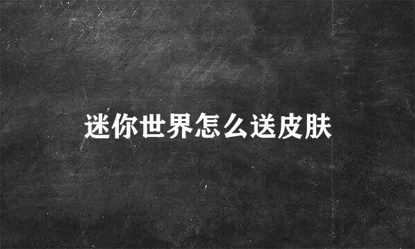 迷你世界怎么送皮肤
