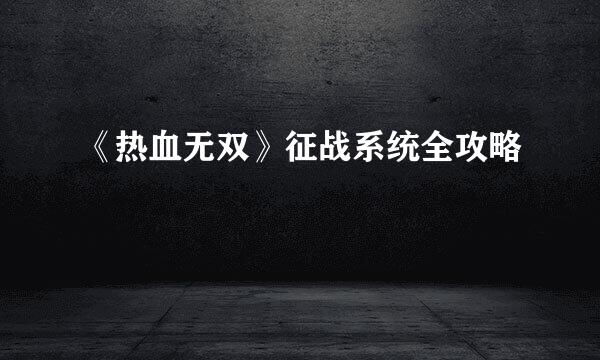 《热血无双》征战系统全攻略