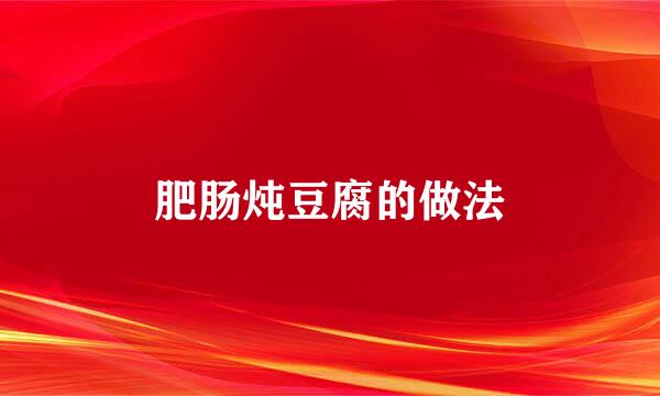 肥肠炖豆腐的做法