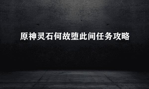 原神灵石何故堕此间任务攻略