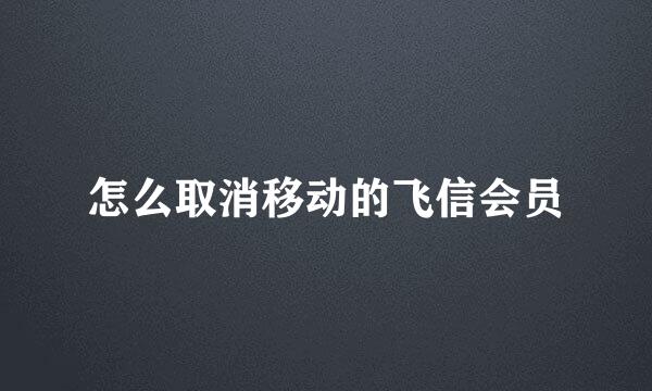 怎么取消移动的飞信会员